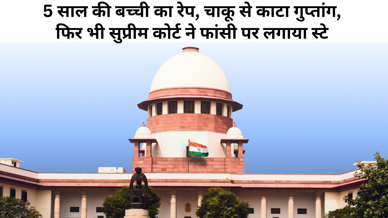 5 साल की बच्ची के साथ रेप और Private Part को चाकू से काटने वाले की सुप्रीम कोर्ट ने रोकी फांसी