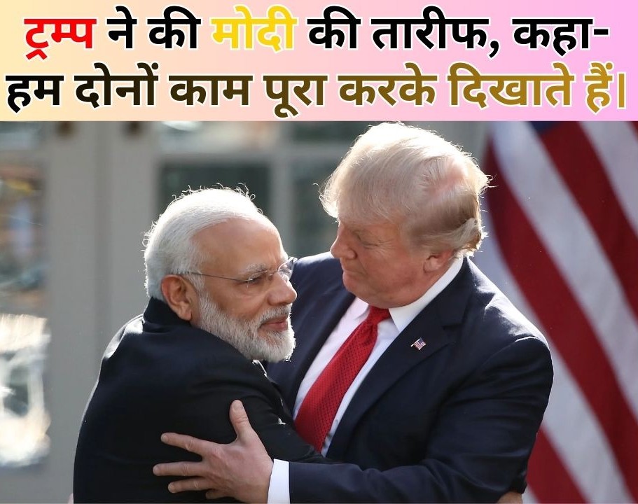 ट्रंप ने फिर की मोदी की तारीफ! कहा – हम दोनों काम को पूरा करके दिखाते हैं, भारत-अमेरिका रिश्ता और मजबूत होगा