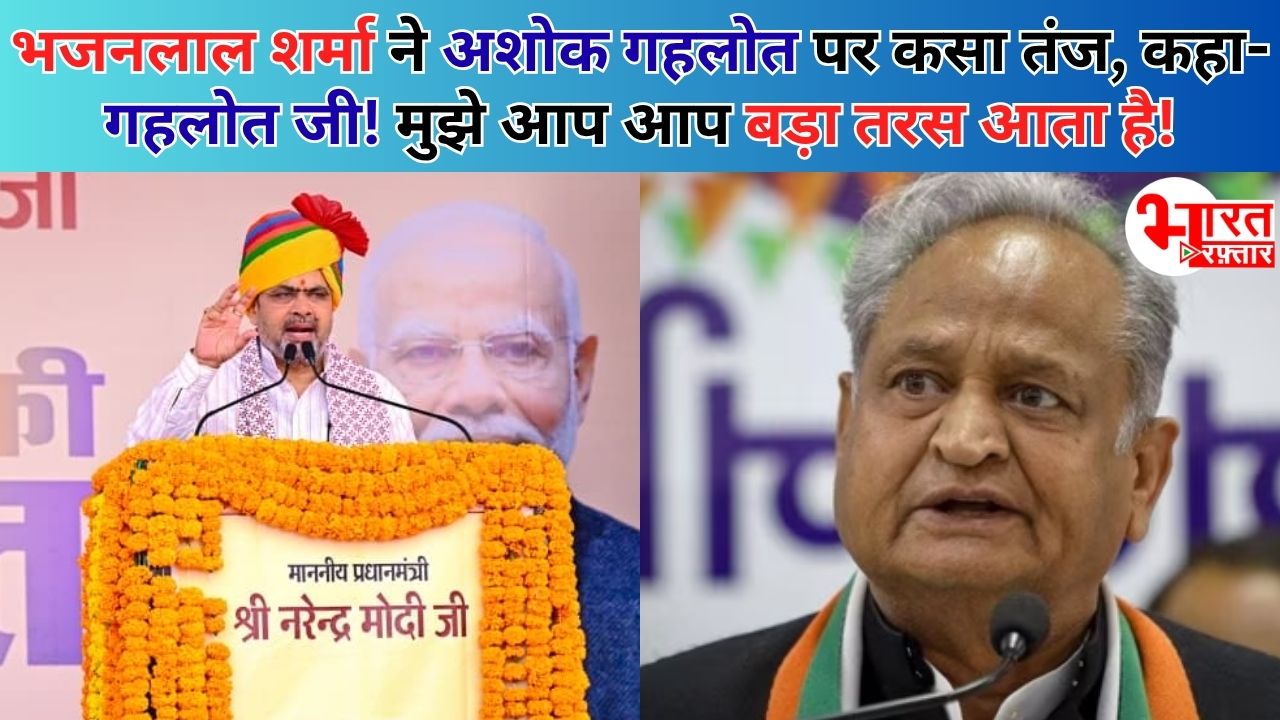 भजनलाल का गहलोत पर तीखा तंज! कहा – मुझे आप आप बड़ा तरस आता है! आप जिन्हें निकम्मा कहते थे, आज वो केंद्र में हैं। आप तड़प रहे हैं